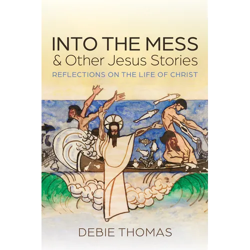 Into the Mess and Other Jesus Stories: Reflections on the Life of Christ