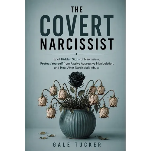 The Covert Narcissist: Spot Hidden Signs of Narcissism, Protect Yourself from Passive Aggressive Manipulation, and Heal After Narcissistic Abuse