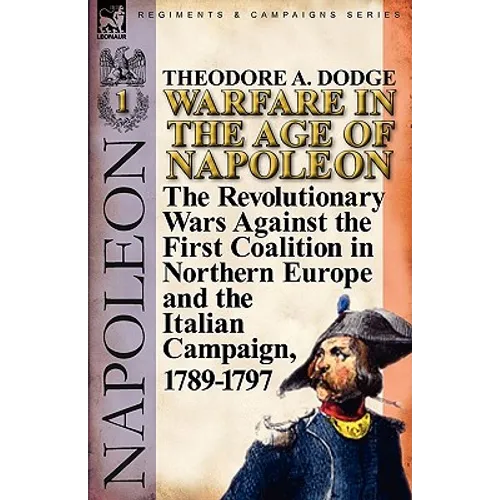 Warfare in the Age of Napoleon-Volume 1: the Revolutionary Wars Against the First Coalition in Northern Europe and the Italian Campaign, 1789-1797
