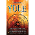 Yule: The Ultimate Guide to the Winter Solstice and How It's Celebrated in Wicca, Druidry, Christianity, and Paganism