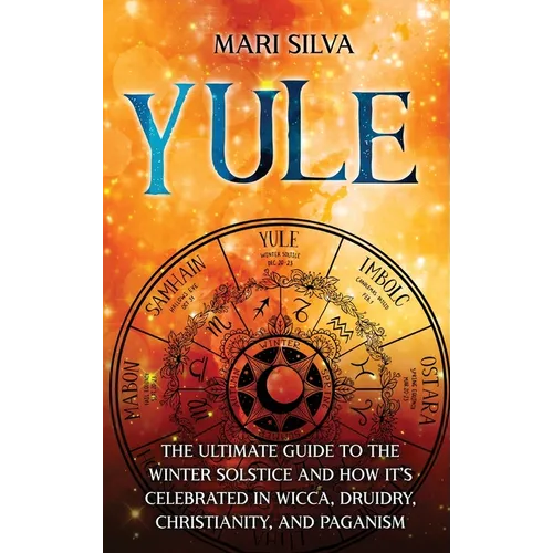 Yule: The Ultimate Guide to the Winter Solstice and How It's Celebrated in Wicca, Druidry, Christianity, and Paganism