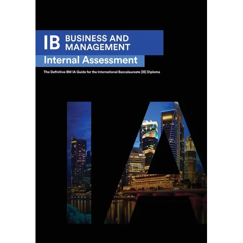 IB Business Management: Internal Assessment The Definitive Business Management [HL/SL] IA Guide For the International Baccalaureate [IB] Diploma