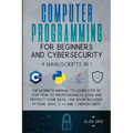 Computer Programming for Beginners and Cybersecurity: 4 MANUSCRIPTS IN 1: The Ultimate Manual to Learn step by step How to Professionally Code and Pro