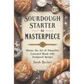 Sourdough Starter to Masterpiece: Master the Art of Naturally Leavened Bread with Foolproof Recipes