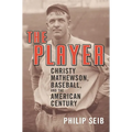 The Player: Christy Mathewson, Baseball, and the American Century
