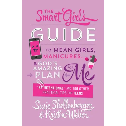 Smart Girl's Guide to Mean Girls, Manicures, and God's Amazing Plan for Me: "be Intentional" and 100 Other Practical Tips for Teens