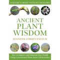 Ancient Plant Wisdom: How to Improve and Maintain Your Health Using Concentrated Plant Stem Cell Remedies