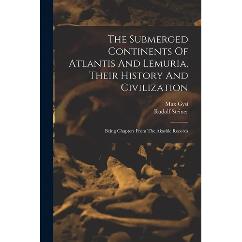 The Submerged Continents Of Atlantis And Lemuria, Their History And Civilization: Being Chapters From The Akashic Records