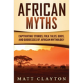African Myths: Captivating Stories, Folk Tales, Gods, and Goddesses of African Mythology