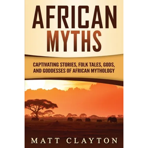 African Myths: Captivating Stories, Folk Tales, Gods, and Goddesses of African Mythology