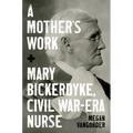 A Mother's Work: Mary Bickerdyke, Civil War-Era Nurse
