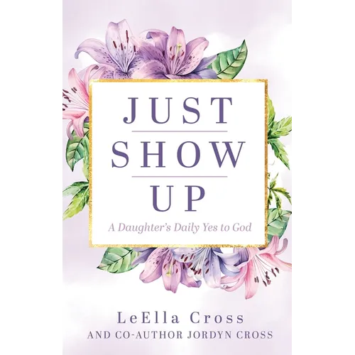 Just Show Up: A Daughter's Daily Yes to God
