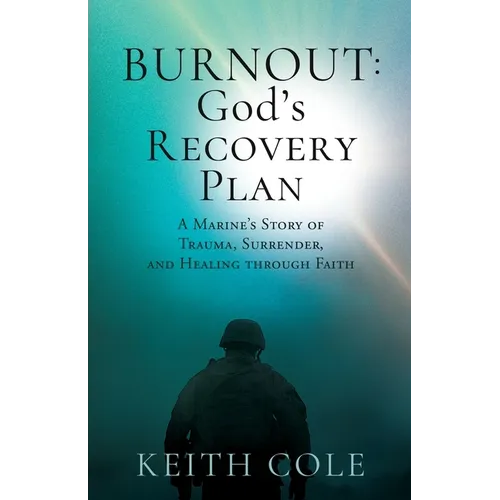 Burnout: God's Recovery Plan: A Marine's Story of Trauma, Surrender, and Healing through Faith