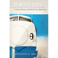 Dream Super-Express: A Cultural History of the World's First Bullet Train