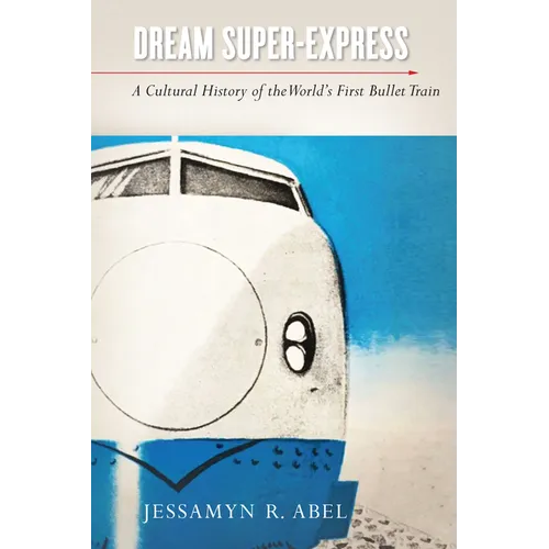 Dream Super-Express: A Cultural History of the World's First Bullet Train