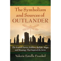 The Symbolism and Sources of Outlander: The Scottish Fairies, Folklore, Ballads, Magic and Meanings That Inspired the Series