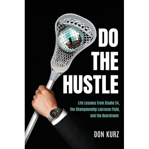 Do the Hustle: Life Lessons from Studio 54, the Championship Lacrosse Field, and the Boardroom