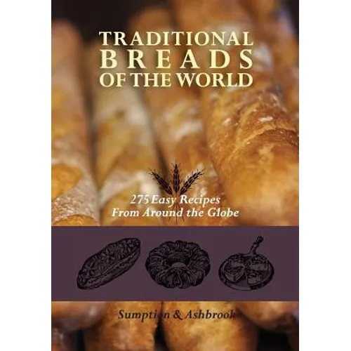 Traditional Breads of the World: 275 Easy Recipes from Around the Globe