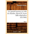 Les Grands Hommes En Robe de Chambre. Henri IV, Louis XIII Et Richelieu. Tome 1 (Éd.1866)