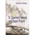 The St. Lawrence Seaway and Power Project: An Oral History of the Greatest Construction Show on Earth