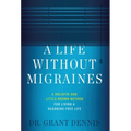 A Life Without Migraines: A Holistic and Little-Known Method For Living a Headache-Free Life