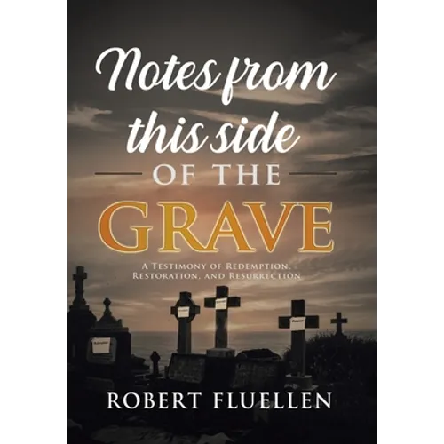 Notes from This Side of the Grave: A Testimony of Redemption, Restoration, and Resurrection