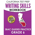CALIFORNIA TEST PREP Writing Skills Workbook SBAC Guided Practice Grade 6: Preparation for the Smarter Balanced ELA Tests