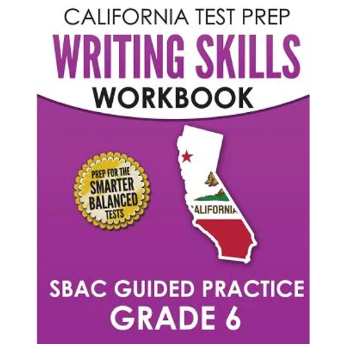 CALIFORNIA TEST PREP Writing Skills Workbook SBAC Guided Practice Grade 6: Preparation for the Smarter Balanced ELA Tests