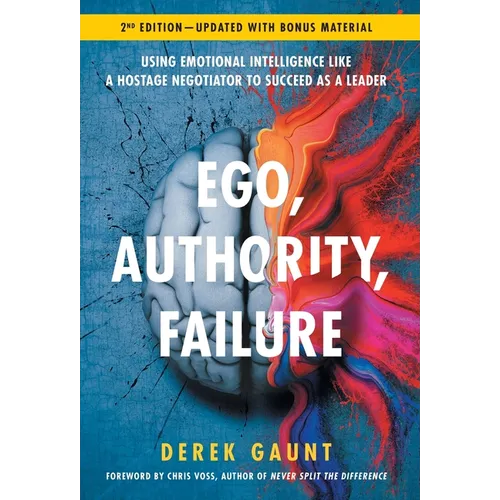 Ego, Authority, Failure: Using Emotional Intelligence like a Hostage Negotiator to Succeed as a Leader - 2nd Edition