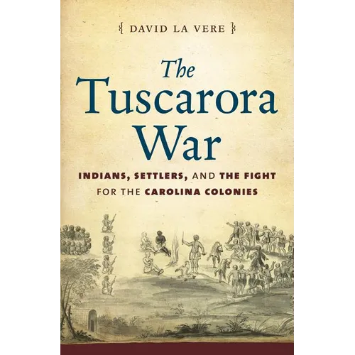 The Tuscarora War: Indians, Settlers, and the Fight for the Carolina Colonies