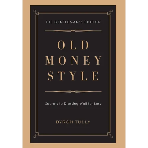 Old Money Style: Secrets to Dressing Well for Less (The Gentleman's Edition)