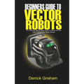 Beginners Guide to Anki Vector Robots: An Unofficial Step-By-Step Guide to Setup and Use Anki's Companion Vector Robots