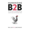 Humanizing B2B: The New Truth in Marketing That Will Transform Your Brand and Your Sales