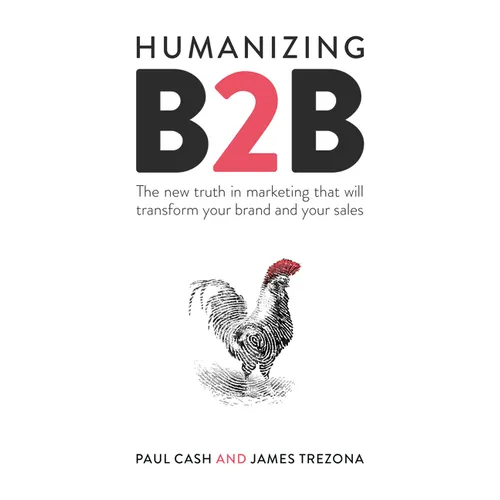 Humanizing B2B: The New Truth in Marketing That Will Transform Your Brand and Your Sales