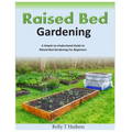 Raised Bed Gardening A Simple-to-Understand Guide to Raised Bed Gardening For Beginners