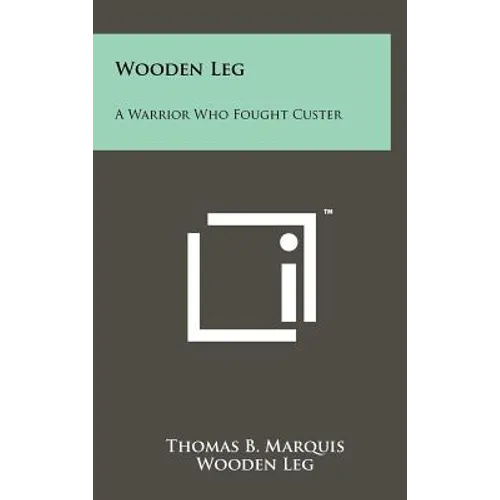 Wooden Leg: A Warrior Who Fought Custer