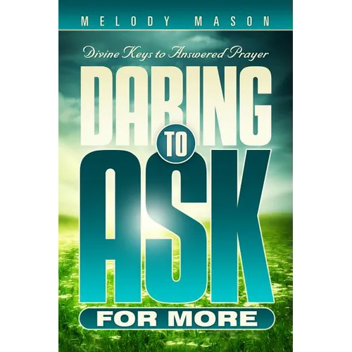 Daring to Ask for More: Divine Keys for Answered Prayer