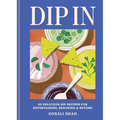 Dip in: 80 Delicious Dip Recipes for Entertaining, Snacking & Beyond