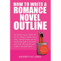 How To Write A Romance Novel Outline: The Fastest Way To Master The Art Of Writing A Romantic Story Using A Winning Formula