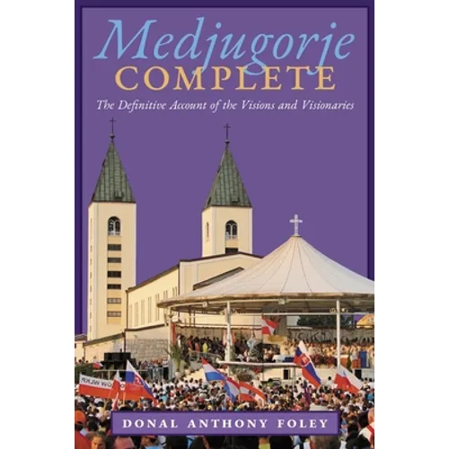 Medjugorje Complete: The Definitive Account of the Visions and Visionaries