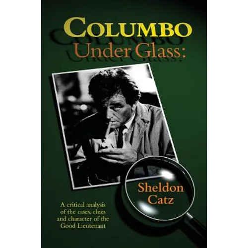 Columbo Under Glass - A critical analysis of the cases, clues and character of the Good Lieutenant