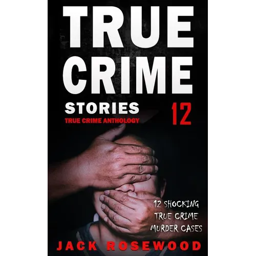 True Crime Stories Volume 12: 12 Shocking True Crime Murder Cases