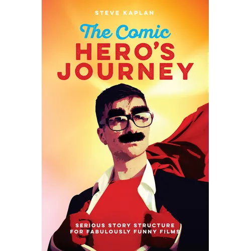 The Comic Hero's Journey: Serious Story Structure for Fabulously Funny Films