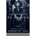 All the Way to Heaven: The Selected Letters of Dorothy Day
