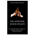 The Anheuser-Busch Dynasty: The Controversial History of America's Most Iconic Brewing Empire