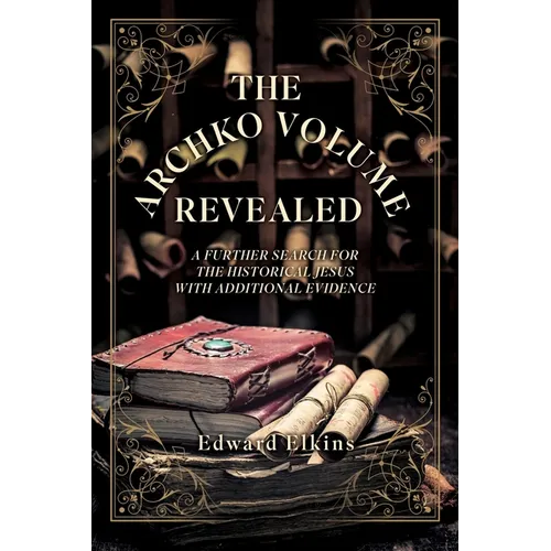 The Archko Volume - Revealed: A Further Search for the Historical Jesus with Additional Evidence