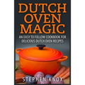 Dutch Oven Magic: An Easy to Follow Cookbook for Delicious Dutch Oven Recipes