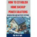 How to Establish Home Backup Power Solutions - Generators and Battery Systems: The Ultimate Guide to Choosing, Installing, and Maintaining Home Backup