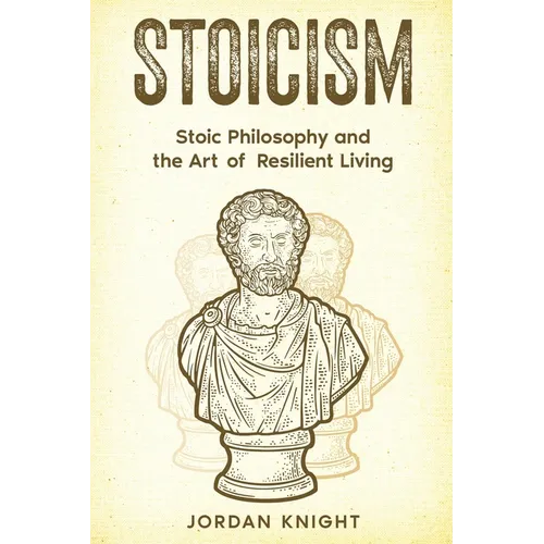 Stoicism: Stoic Philosophy and the Art of Resilient Living