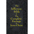 Jefferson Bible & The Complete Sayings of Jesus Christ: The Teachings of Jesus from the Gospels in Two Complementary Works